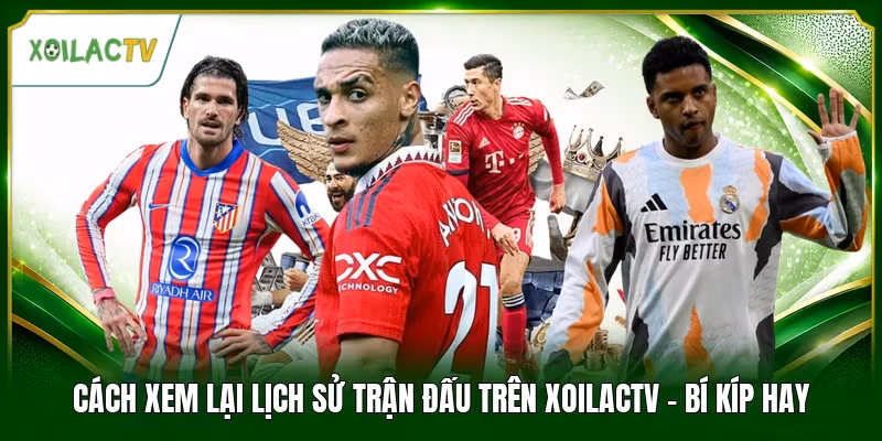 Cách Xem Lại Lịch Sử Trận Đấu Trên Xoilactv - Bí Kíp Hay
