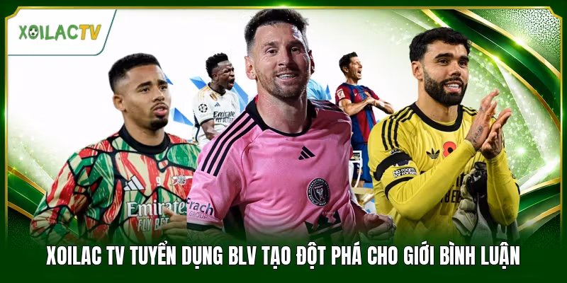 Xoilac Tv Tuyển Dụng BLV Tạo Đột Phá Cho Giới Bình Luận